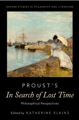 Proust's In Search of Lost Time: Philosophical Perspectives, edited by Katherine Elkins, Oxford University Press, 2022